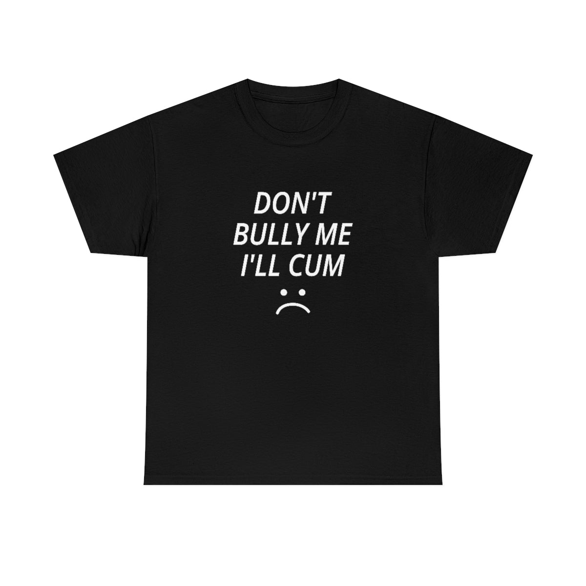Don't Bully Me I'll Cum Unisex Tshirt For Men/Women