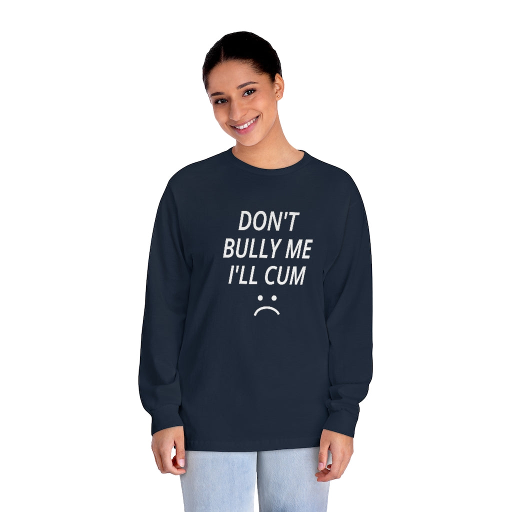 Don't Bully Me I'll Cum Unisex Classic Long Sleeve T-Shirt