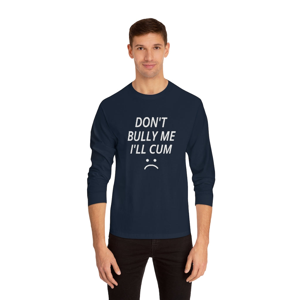 Don't Bully Me I'll Cum Unisex Classic Long Sleeve T-Shirt