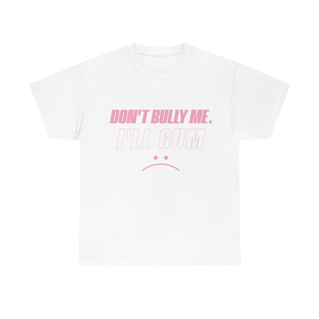 Don't Bully Me I'll Cum Unisex Heavy Cotton Tee Gift Ideas for Friends