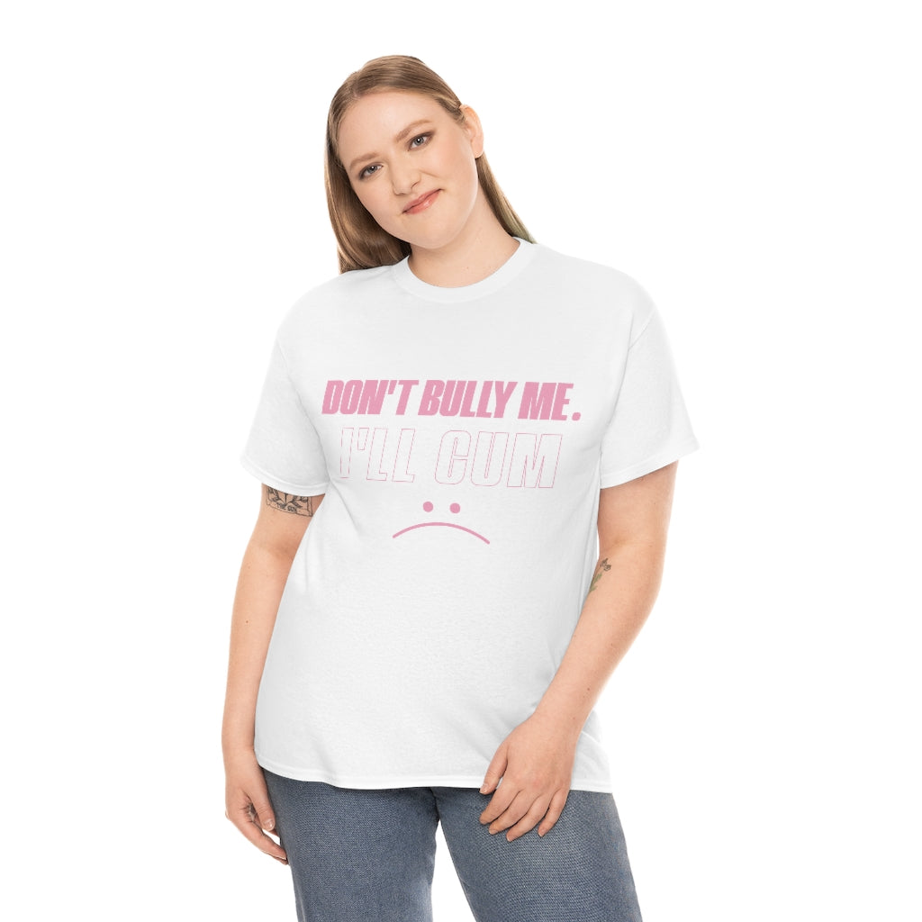 Don't Bully Me I'll Cum Unisex Heavy Cotton Tee Gift Ideas for Friends
