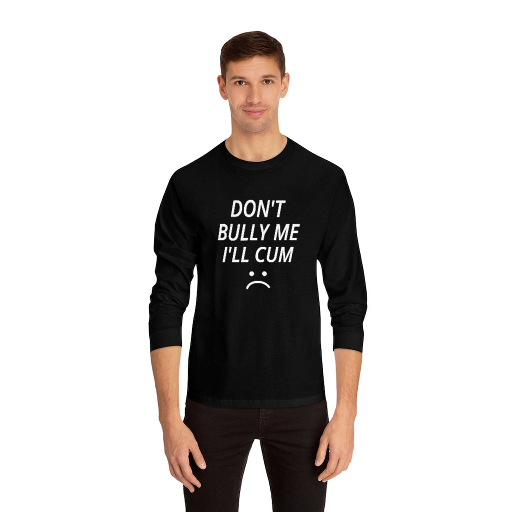 Don't Bully Me I'll Cum Unisex Classic Long Sleeve T-Shirt
