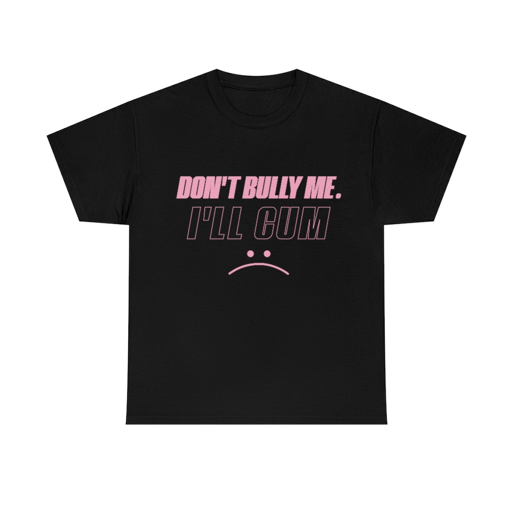 Don't Bully Me I'll Cum Unisex Heavy Cotton Tee Gift Ideas for Friends
